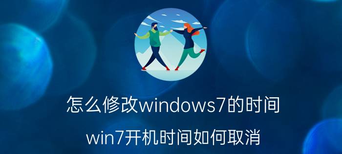 怎么修改windows7的时间 win7开机时间如何取消？